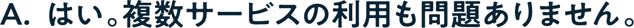 A. はい。複数サービスの利用も問題ありません。