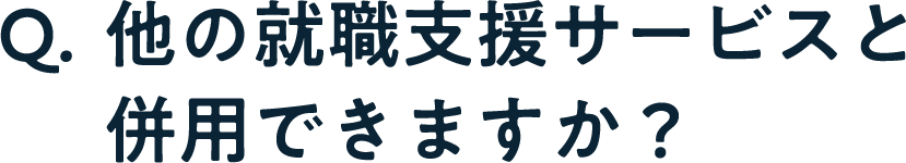 Q. 他の就職支援サービスと併用できますか？